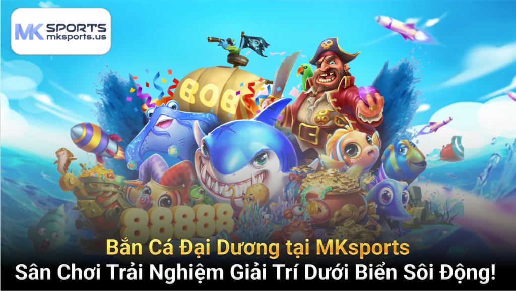 Bắn Cá Đại Dương MKsports